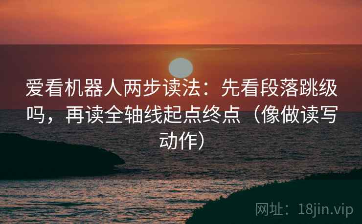 爱看机器人两步读法：先看段落跳级吗，再读全轴线起点终点（像做读写动作）
