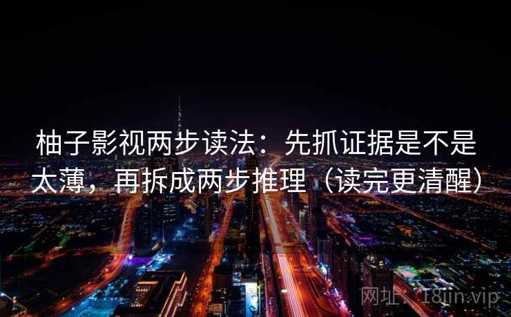 柚子影视两步读法：先抓证据是不是太薄，再拆成两步推理（读完更清醒）