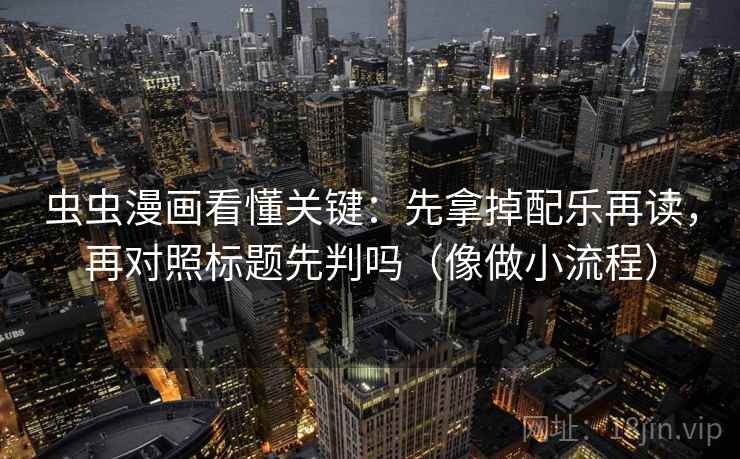 虫虫漫画看懂关键：先拿掉配乐再读，再对照标题先判吗（像做小流程）