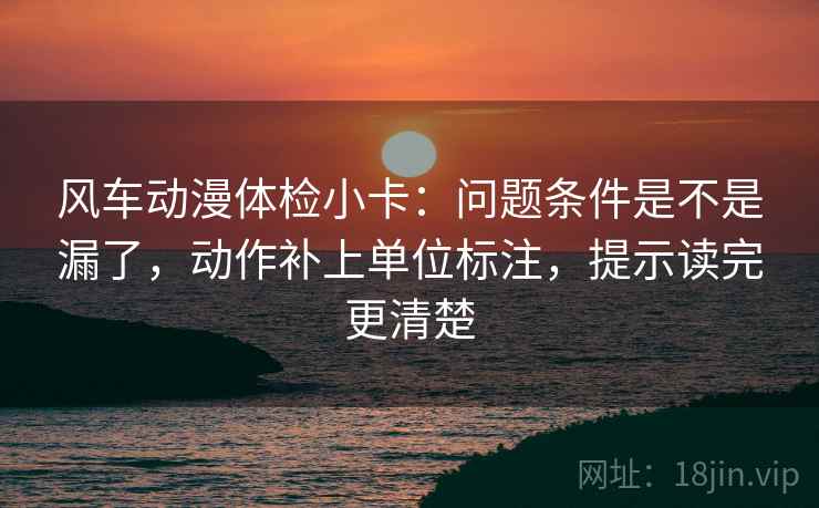 风车动漫体检小卡：问题条件是不是漏了，动作补上单位标注，提示读完更清楚