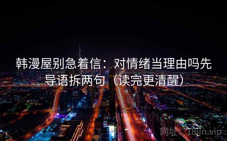 韩漫屋别急着信：对情绪当理由吗先导语拆两句（读完更清醒）