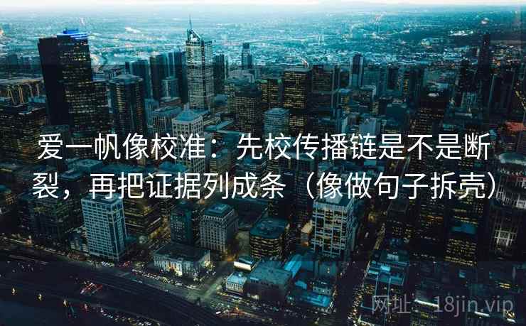 爱一帆像校准：先校传播链是不是断裂，再把证据列成条（像做句子拆壳）