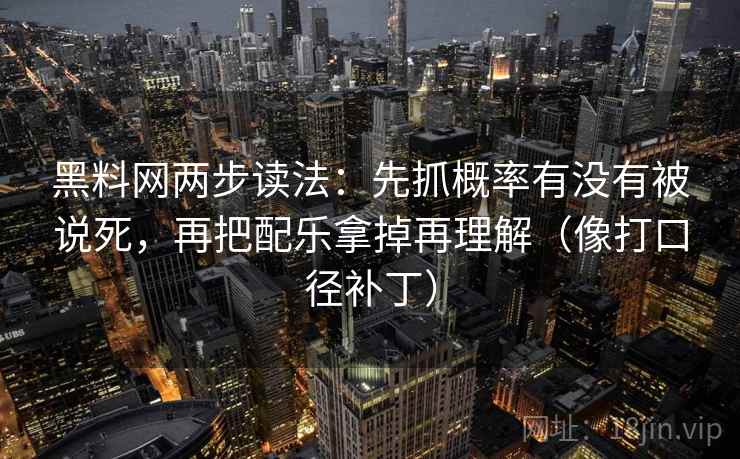 黑料网两步读法：先抓概率有没有被说死，再把配乐拿掉再理解（像打口径补丁）