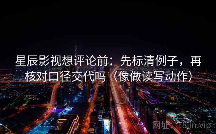 星辰影视想评论前：先标清例子，再核对口径交代吗（像做读写动作）