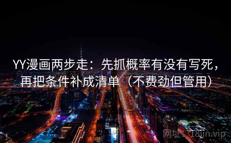 YY漫画两步走：先抓概率有没有写死，再把条件补成清单（不费劲但管用）