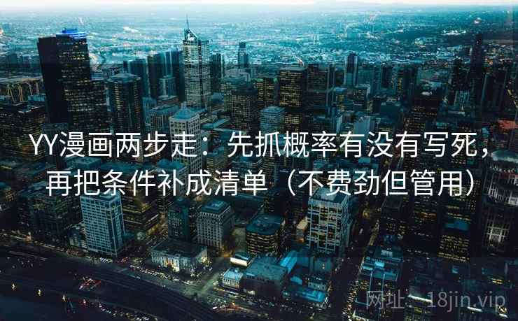 YY漫画两步走：先抓概率有没有写死，再把条件补成清单（不费劲但管用）