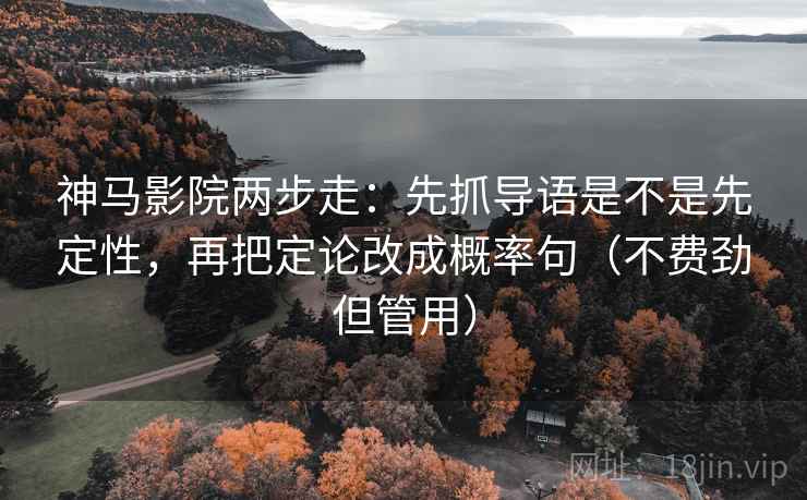 神马影院两步走：先抓导语是不是先定性，再把定论改成概率句（不费劲但管用）