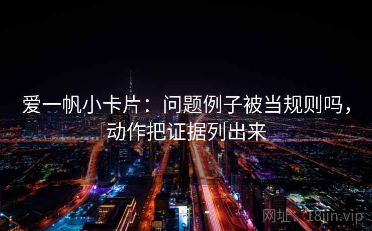 爱一帆小卡片：问题例子被当规则吗，动作把证据列出来