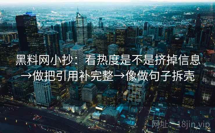 黑料网小抄:看热度是不是挤掉信息→做把引用补完整→像做句子拆壳 黑料网小抄:看热度是不是挤掉信息→做把引用补完整→像做句子拆壳