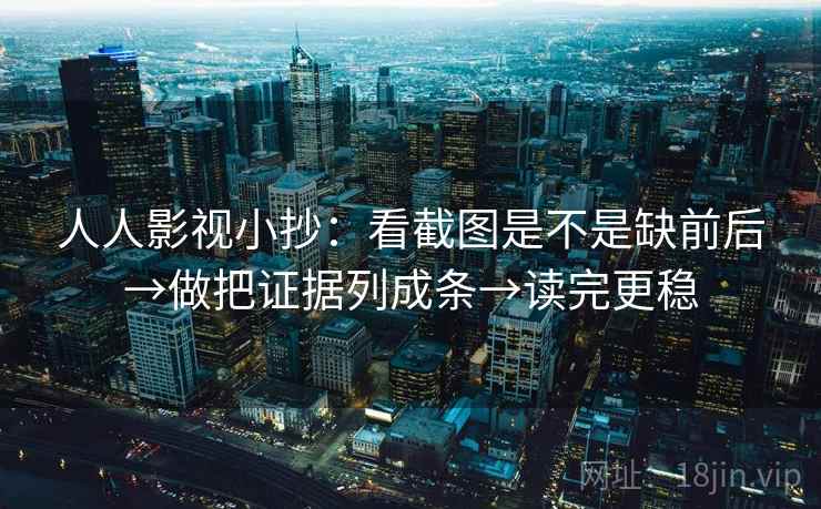 人人影视小抄:看截图是不是缺前后→做把证据列成条→读完更稳 人人影视小抄:看截图是不是缺前后→做把证据列成条→读完更稳