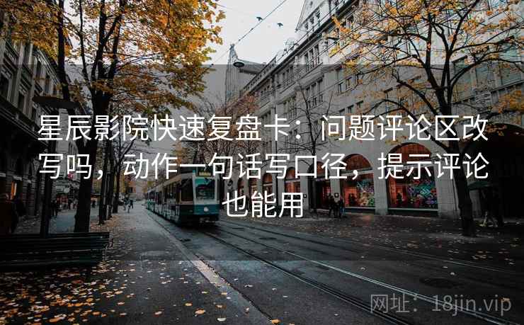 星辰影院快速复盘卡:问题评论区改写吗,动作一句话写口径,提示评论也能用 星辰影院快速复盘卡:问题评论区改写吗,动作一句话写口径,提示评论也能用