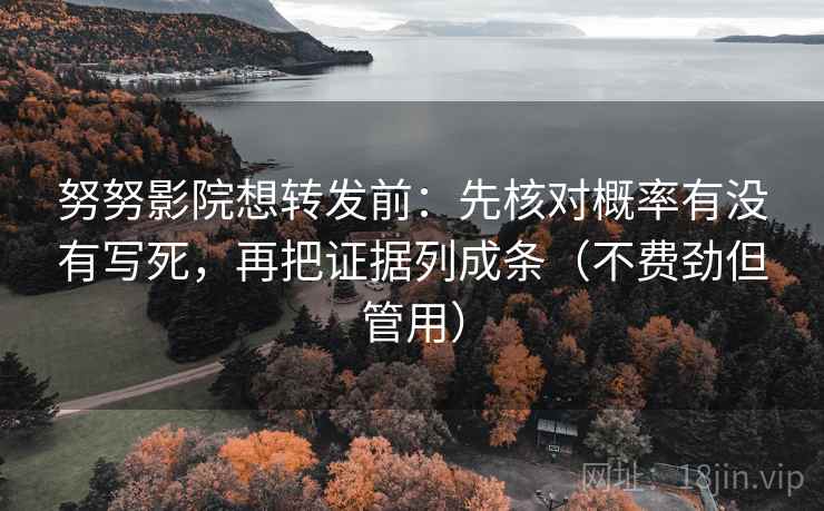 努努影院想转发前:先核对概率有没有写死,再把证据列成条(不费劲但管用) 努努影院想转发前:先核对概率有没有写死,再把证据列成条(不费劲但管用)