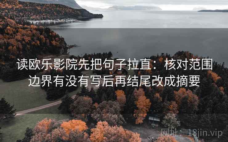 读欧乐影院先把句子拉直:核对范围边界有没有写后再结尾改成摘要 读欧乐影院先把句子拉直:核对范围边界有没有写后再结尾改成摘要