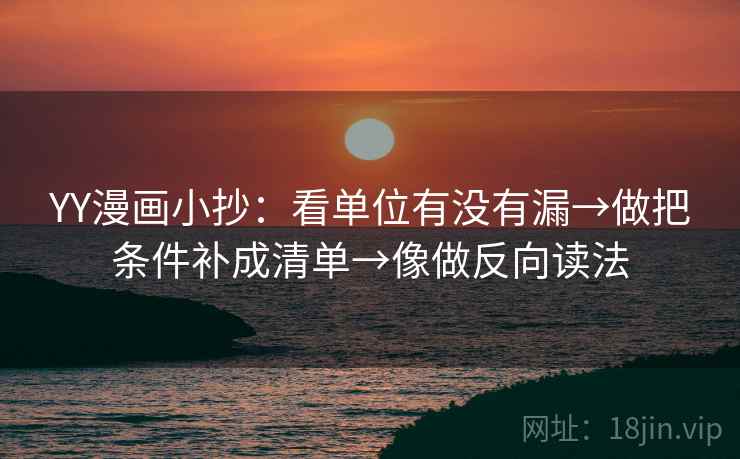 YY漫画小抄：看单位有没有漏→做把条件补成清单→像做反向读法