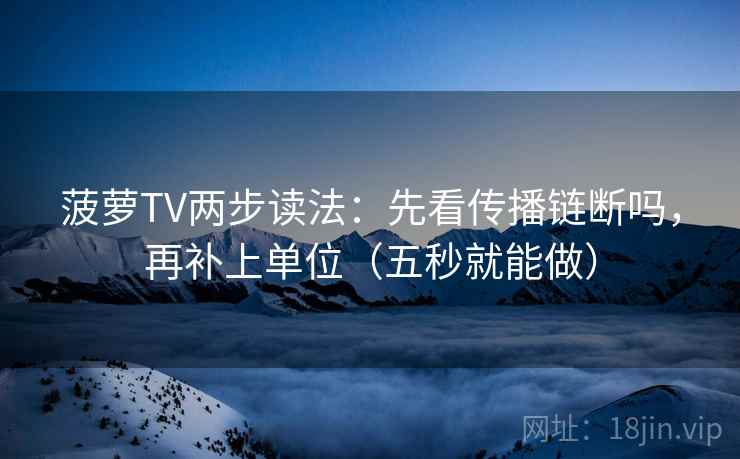 菠萝TV两步读法:先看传播链断吗,再补上单位(五秒就能做) 菠萝TV两步读法:先看传播链断吗,再补上单位(五秒就能做)