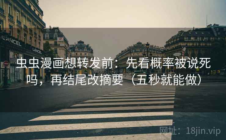 虫虫漫画想转发前:先看概率被说死吗,再结尾改摘要(五秒就能做) 虫虫漫画想转发前:先看概率被说死吗,再结尾改摘要(五秒就能做)