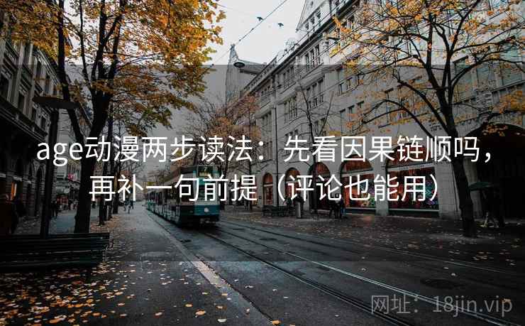age动漫两步读法：先看因果链顺吗，再补一句前提（评论也能用）