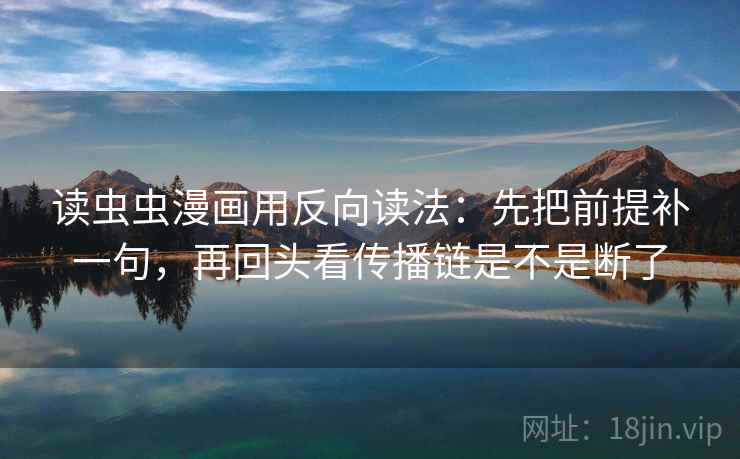 读虫虫漫画用反向读法：先把前提补一句，再回头看传播链是不是断了