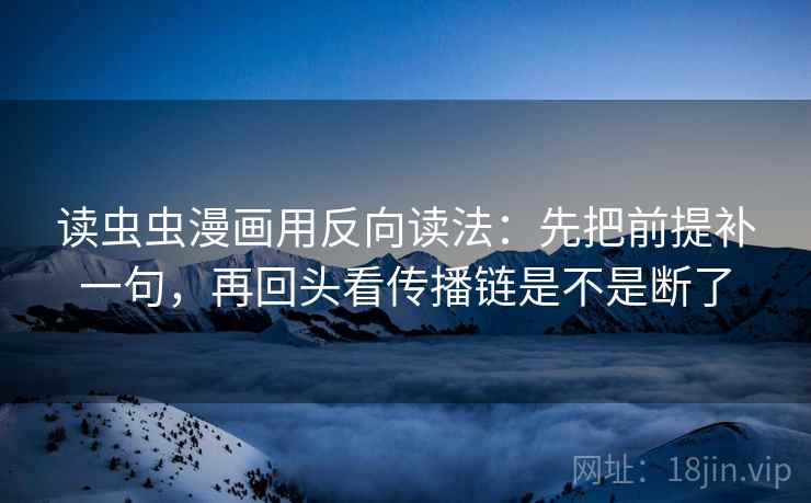 读虫虫漫画用反向读法：先把前提补一句，再回头看传播链是不是断了