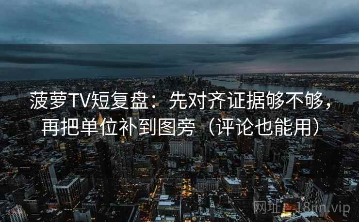 菠萝TV短复盘:先对齐证据够不够,再把单位补到图旁(评论也能用) 菠萝TV短复盘:先对齐证据够不够,再把单位补到图旁(评论也能用)