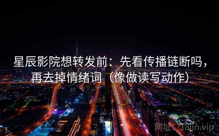 星辰影院想转发前：先看传播链断吗，再去掉情绪词（像做读写动作）