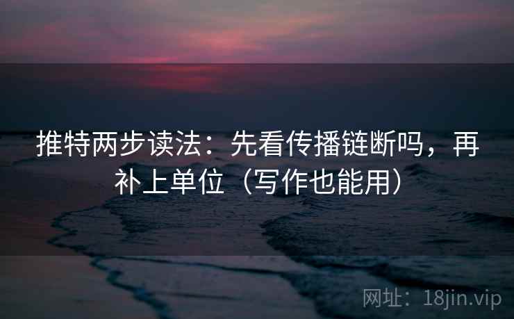 推特两步读法：先看传播链断吗，再补上单位（写作也能用）