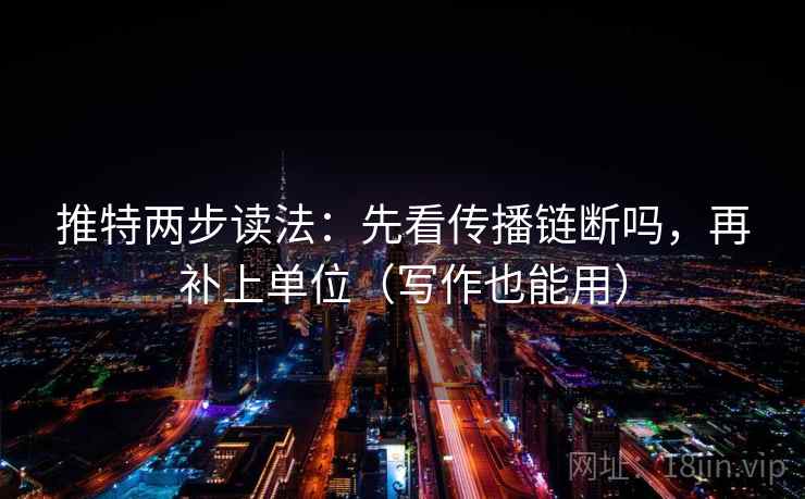 推特两步读法:先看传播链断吗,再补上单位(写作也能用) 推特两步读法:先看传播链断吗,再补上单位(写作也能用)