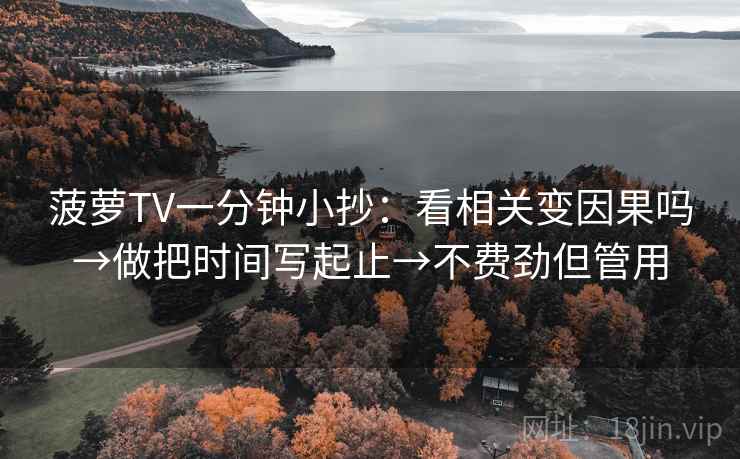 菠萝TV一分钟小抄：看相关变因果吗→做把时间写起止→不费劲但管用