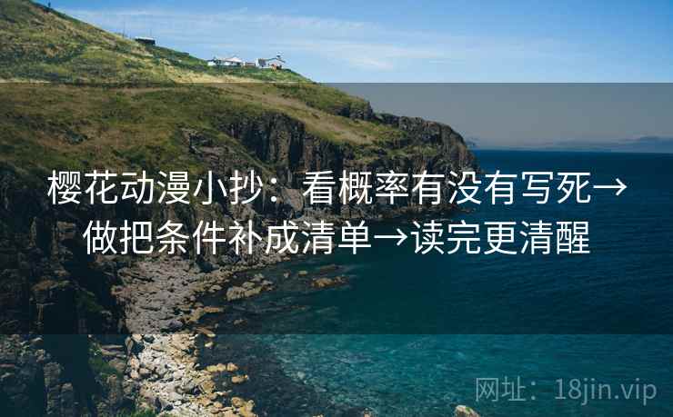 樱花动漫小抄：看概率有没有写死→做把条件补成清单→读完更清醒