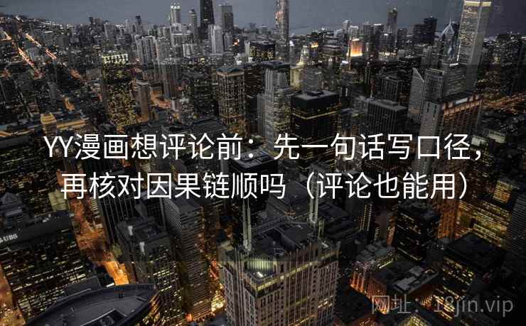 YY漫画想评论前：先一句话写口径，再核对因果链顺吗（评论也能用）