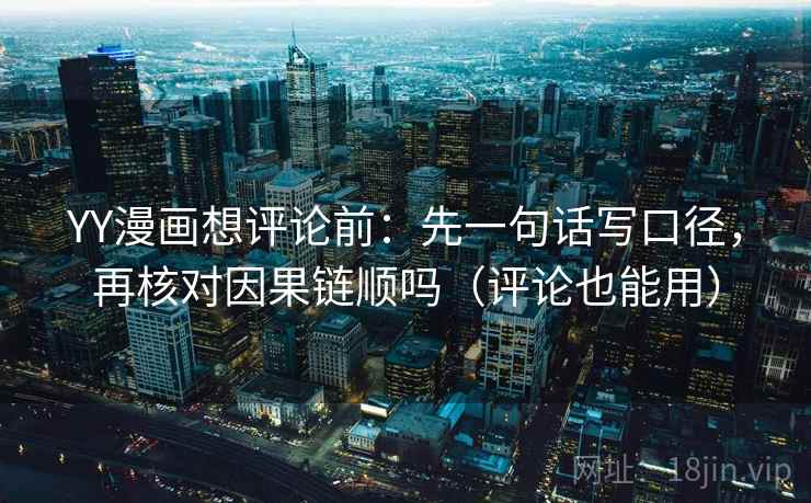 YY漫画想评论前:先一句话写口径,再核对因果链顺吗(评论也能用) YY漫画想评论前:先一句话写口径,再核对因果链顺吗(评论也能用)