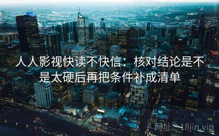 人人影视快读不快信：核对结论是不是太硬后再把条件补成清单
