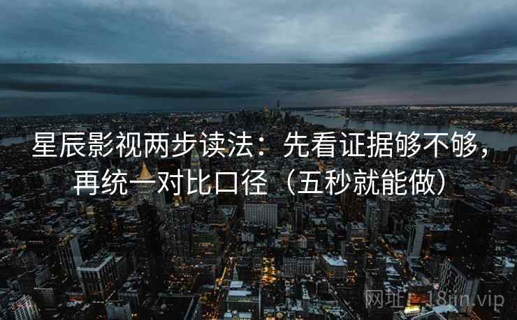星辰影视两步读法:先看证据够不够,再统一对比口径(五秒就能做) 星辰影视两步读法:先看证据够不够,再统一对比口径(五秒就能做)
