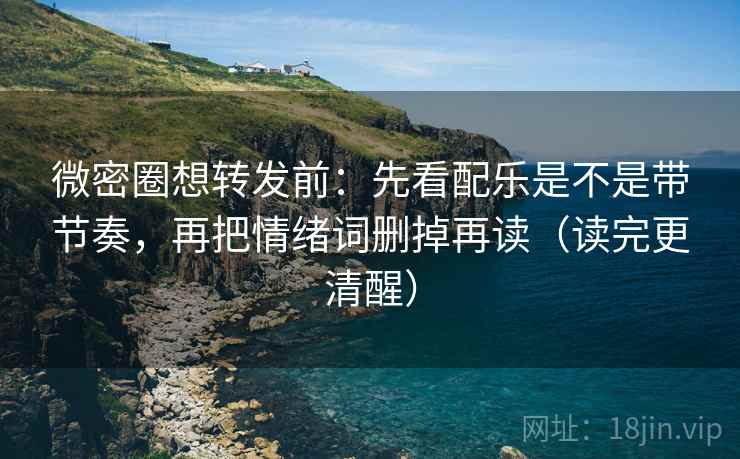 微密圈想转发前:先看配乐是不是带节奏,再把情绪词删掉再读(读完更清醒) 微密圈想转发前:先看配乐是不是带节奏,再把情绪词删掉再读(读完更清醒)