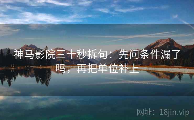 神马影院三十秒拆句：先问条件漏了吗，再把单位补上