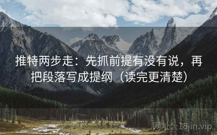 推特两步走：先抓前提有没有说，再把段落写成提纲（读完更清楚）