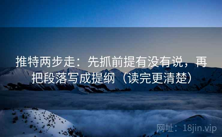 推特两步走:先抓前提有没有说,再把段落写成提纲(读完更清楚) 推特两步走:先抓前提有没有说,再把段落写成提纲(读完更清楚)