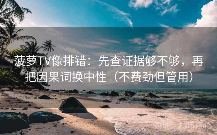 菠萝TV像排错：先查证据够不够，再把因果词换中性（不费劲但管用）