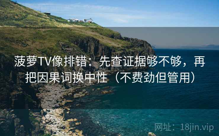 菠萝TV像排错:先查证据够不够,再把因果词换中性(不费劲但管用) 菠萝TV像排错:先查证据够不够,再把因果词换中性(不费劲但管用)