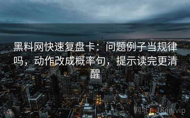 黑料网快速复盘卡:问题例子当规律吗,动作改成概率句,提示读完更清醒 黑料网快速复盘卡:问题例子当规律吗,动作改成概率句,提示读完更清醒