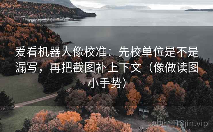 爱看机器人像校准：先校单位是不是漏写，再把截图补上下文（像做读图小手势）
