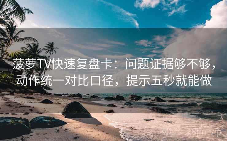 菠萝TV快速复盘卡：问题证据够不够，动作统一对比口径，提示五秒就能做