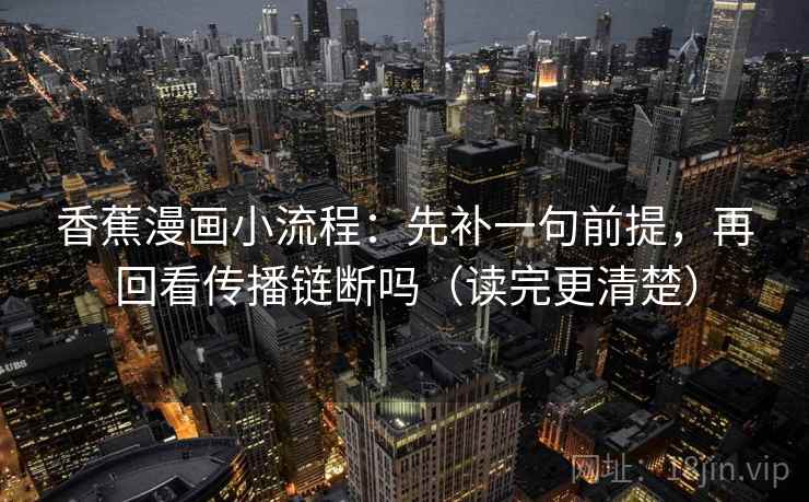 香蕉漫画小流程：先补一句前提，再回看传播链断吗（读完更清楚）