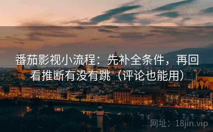 番茄影视小流程:先补全条件,再回看推断有没有跳(评论也能用) 番茄影视小流程:先补全条件,再回看推断有没有跳(评论也能用)
