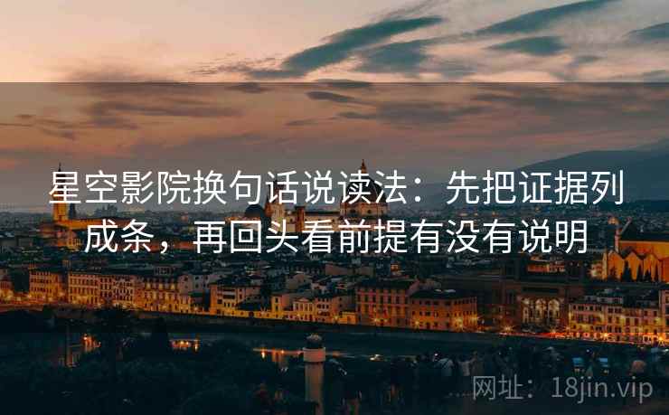 星空影院换句话说读法：先把证据列成条，再回头看前提有没有说明