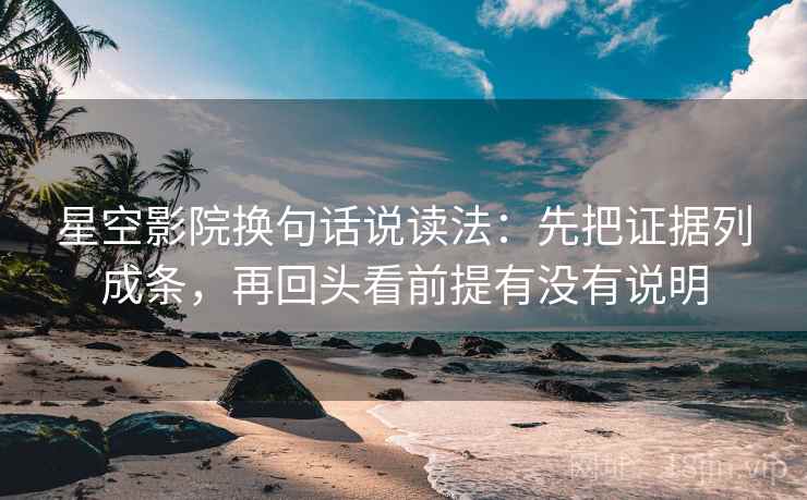 星空影院换句话说读法:先把证据列成条,再回头看前提有没有说明 星空影院换句话说读法:先把证据列成条,再回头看前提有没有说明