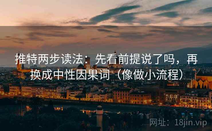 推特两步读法：先看前提说了吗，再换成中性因果词（像做小流程）