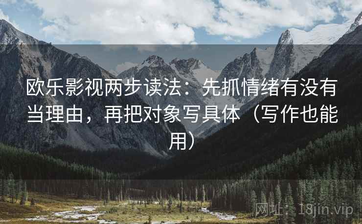 欧乐影视两步读法:先抓情绪有没有当理由,再把对象写具体(写作也能用) 欧乐影视两步读法:先抓情绪有没有当理由,再把对象写具体(写作也能用)
