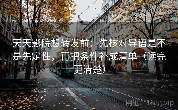 天天影院想转发前:先核对导语是不是先定性,再把条件补成清单(读完更清楚) 天天影院想转发前:先核对导语是不是先定性,再把条件补成清单(读完更清楚)