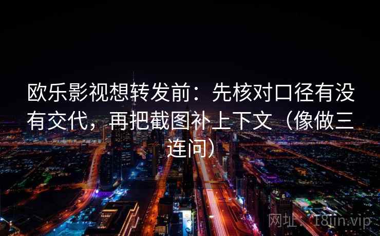 欧乐影视想转发前:先核对口径有没有交代,再把截图补上下文(像做三连问) 欧乐影视想转发前:先核对口径有没有交代,再把截图补上下文(像做三连问)